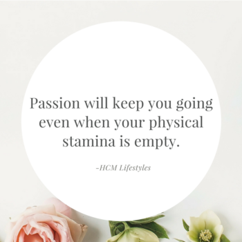Passion will keep you going even when your physical stamina is empty.